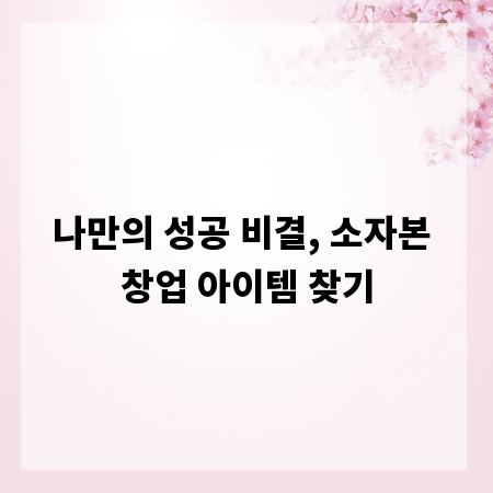 나만의 성공 비결, 소자본 창업 아이템 찾기