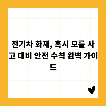 전기차 화재, 혹시 모를 사고 대비 안전 수칙 완벽 가이드