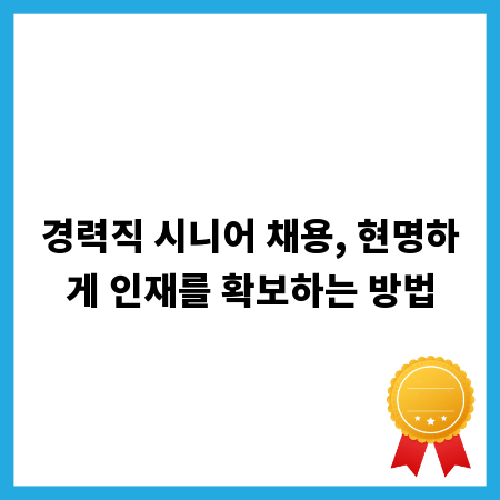 경력직 시니어 채용, 현명하게 인재를 확보하는 방법