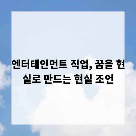 엔터테인먼트 직업, 꿈을 현실로 만드는 현실 조언