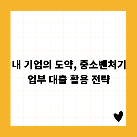 내 기업의 도약, 중소벤처기업부 대출 활용 전략