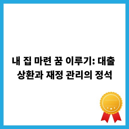 내 집 마련 꿈 이루기: 대출 상환과 재정 관리의 정석