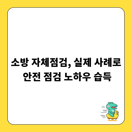 소방 자체점검, 실제 사례로 안전 점검 노하우 습득
