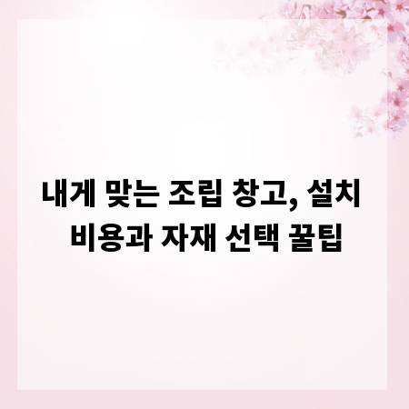 내게 맞는 조립 창고, 설치 비용과 자재 선택 꿀팁
