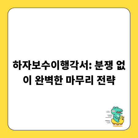 하자보수이행각서: 분쟁 없이 완벽한 마무리 전략