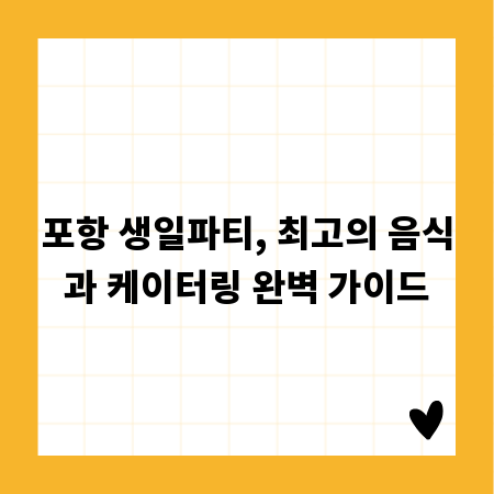 포항 생일파티, 최고의 음식과 케이터링 완벽 가이드