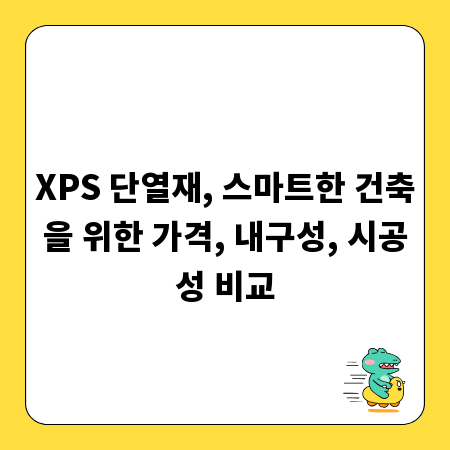 XPS 단열재, 스마트한 건축을 위한 가격, 내구성, 시공성 비교