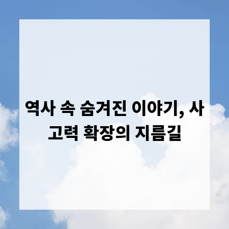 역사 속 숨겨진 이야기, 사고력 확장의 지름길