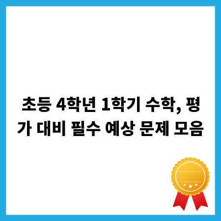 초등 4학년 1학기 수학, 평가 대비 필수 예상 문제 모음