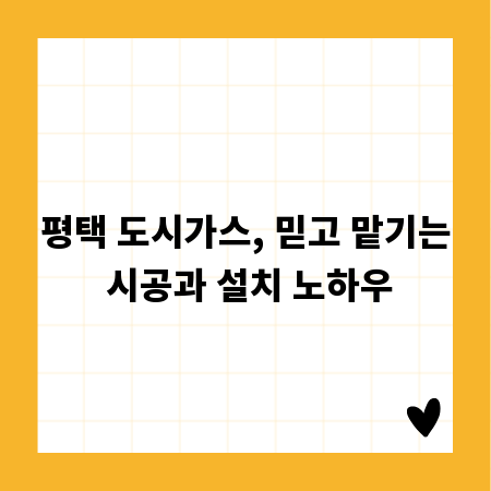 평택 도시가스, 믿고 맡기는 시공과 설치 노하우