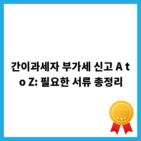 간이과세자 부가세 신고 A to Z: 필요한 서류 총정리