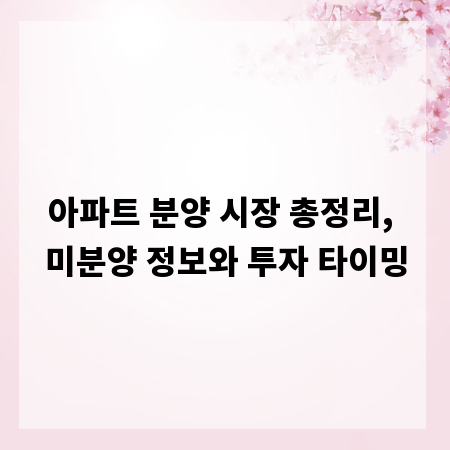 아파트 분양 시장 총정리, 미분양 정보와 투자 타이밍