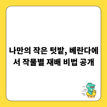 나만의 작은 텃밭, 베란다에서 작물별 재배 비법 공개