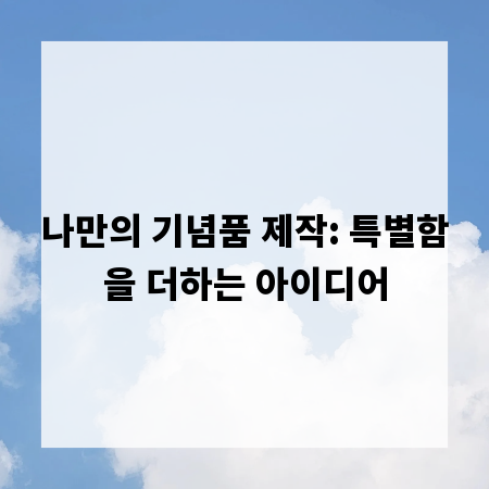 나만의 기념품 제작: 특별함을 더하는 아이디어