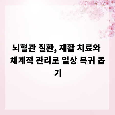 뇌혈관 질환, 재활 치료와 체계적 관리로 일상 복귀 돕기