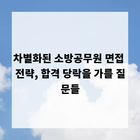 차별화된 소방공무원 면접 전략, 합격 당락을 가를 질문들
