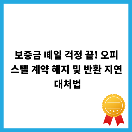 보증금 떼일 걱정 끝! 오피스텔 계약 해지 및 반환 지연 대처법