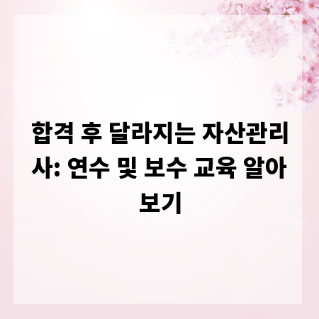 합격 후 달라지는 자산관리사: 연수 및 보수 교육 알아보기