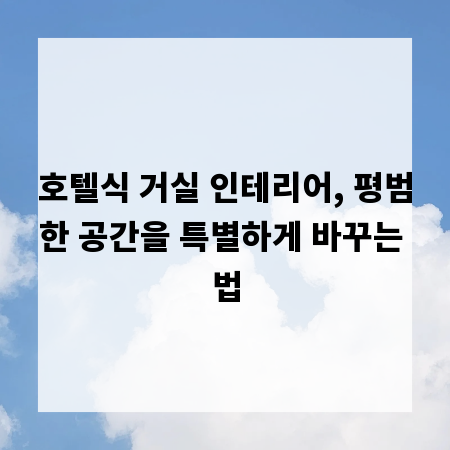 호텔식 거실 인테리어, 평범한 공간을 특별하게 바꾸는 법