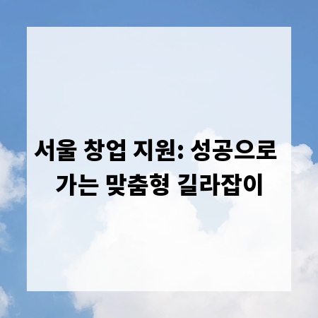서울 창업 지원: 성공으로 가는 맞춤형 길라잡이