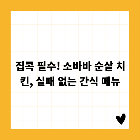 집콕 필수! 소바바 순살 치킨, 실패 없는 간식 메뉴