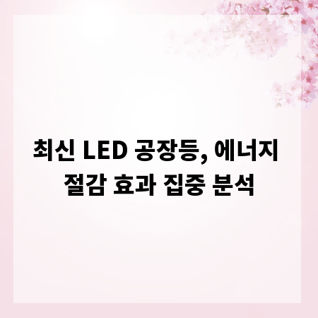 최신 LED 공장등, 에너지 절감 효과 집중 분석