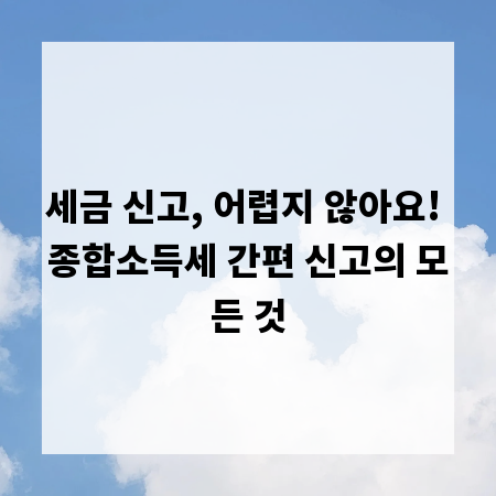 세금 신고, 어렵지 않아요! 종합소득세 간편 신고의 모든 것