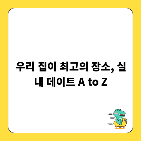 우리 집이 최고의 장소, 실내 데이트 A to Z