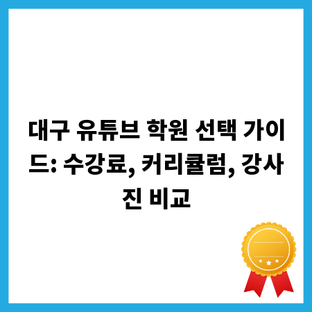 대구 유튜브 학원 선택 가이드: 수강료, 커리큘럼, 강사진 비교