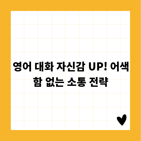 영어 대화 자신감 UP! 어색함 없는 소통 전략