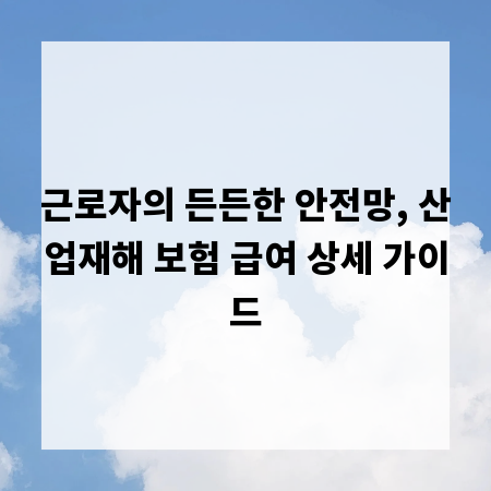 근로자의 든든한 안전망, 산업재해 보험 급여 상세 가이드