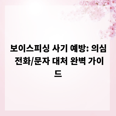 보이스피싱 사기 예방: 의심 전화/문자 대처 완벽 가이드