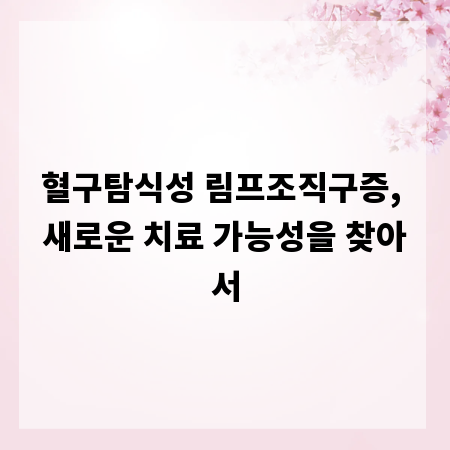 혈구탐식성 림프조직구증, 새로운 치료 가능성을 찾아서