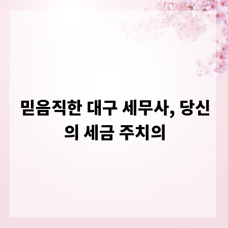 믿음직한 대구 세무사, 당신의 세금 주치의