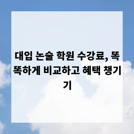 대입 논술 학원 수강료, 똑똑하게 비교하고 혜택 챙기기