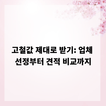 고철값 제대로 받기: 업체 선정부터 견적 비교까지