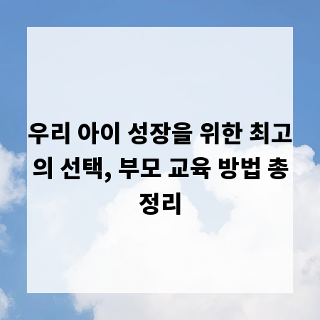 우리 아이 성장을 위한 최고의 선택, 부모 교육 방법 총정리
