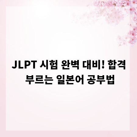 JLPT 시험 완벽 대비! 합격 부르는 일본어 공부법