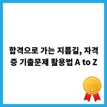 합격으로 가는 지름길, 자격증 기출문제 활용법 A to Z