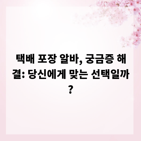 택배 포장 알바, 궁금증 해결: 당신에게 맞는 선택일까?