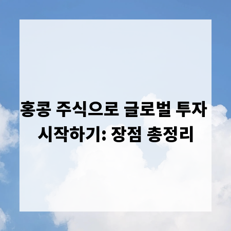 홍콩 주식으로 글로벌 투자 시작하기: 장점 총정리