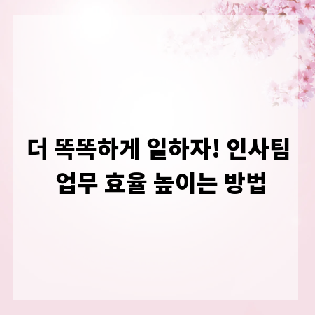 더 똑똑하게 일하자! 인사팀 업무 효율 높이는 방법