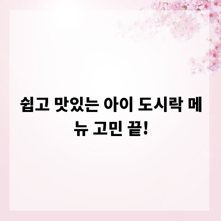 쉽고 맛있는 아이 도시락 메뉴 고민 끝!