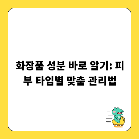 화장품 성분 바로 알기: 피부 타입별 맞춤 관리법