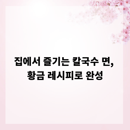 집에서 즐기는 칼국수 면, 황금 레시피로 완성