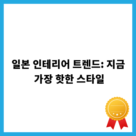 일본 인테리어 트렌드: 지금 가장 핫한 스타일