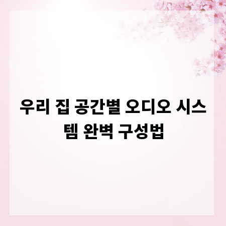 우리 집 공간별 오디오 시스템 완벽 구성법