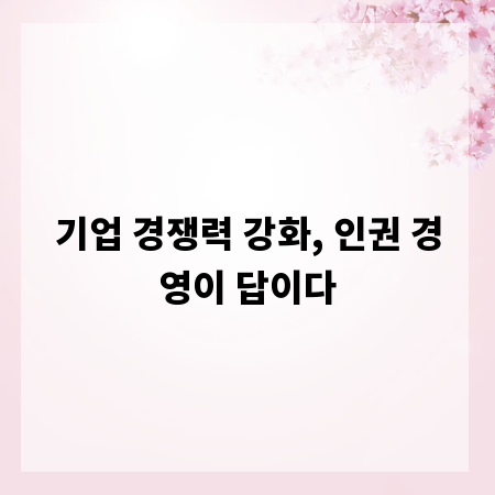기업 경쟁력 강화, 인권 경영이 답이다