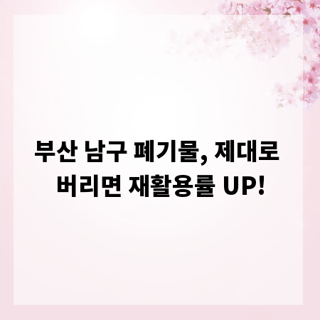 부산 남구 폐기물, 제대로 버리면 재활용률 UP!
