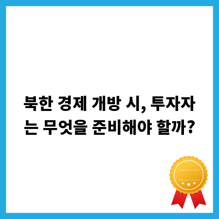 북한 경제 개방 시, 투자자는 무엇을 준비해야 할까?
